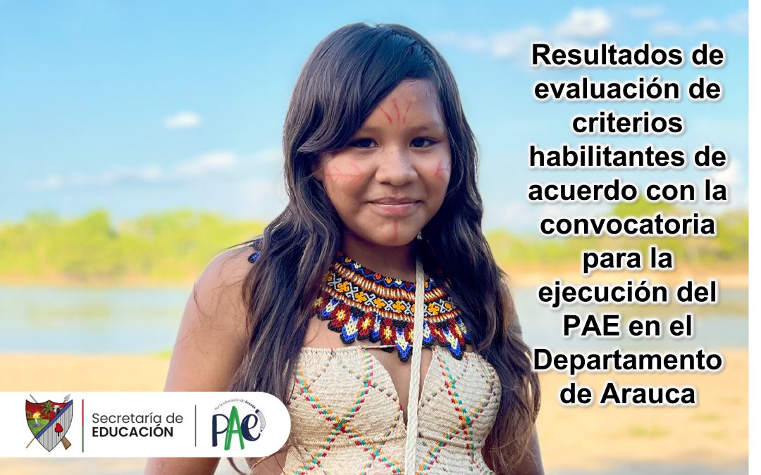Resultados de evaluación de criterios habilitantes de acuerdo con la convocatoria para autoridades ,indígenas, cabildos, resguardos y organizaciones indígenas del Departamento de Arauca para la ejecución del PAE