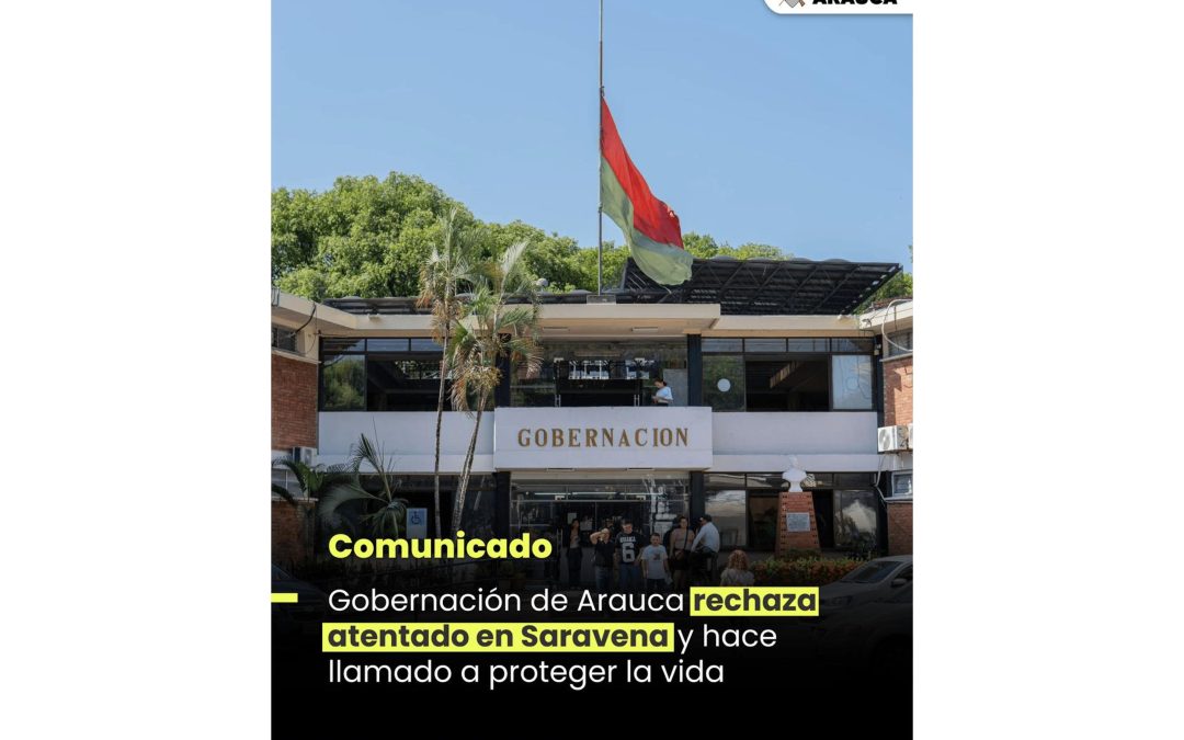 Gobernación de Arauca rechaza atentado en Saravena y hace llamado a proteger la vida